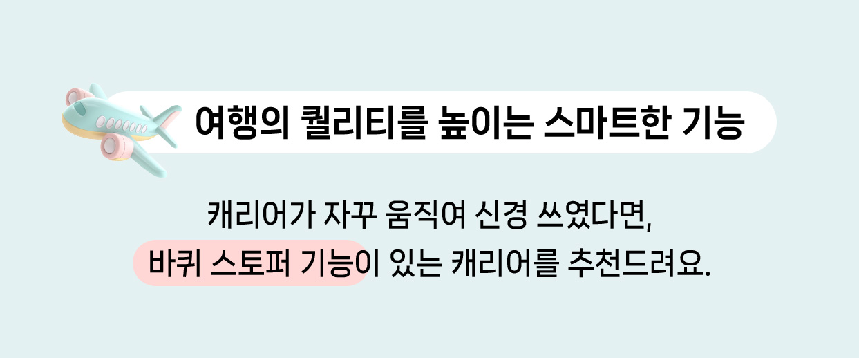 여행의 퀄리티를 높이는 스마트한 기능. 캐리어가 자꾸 움직여 신경 쓰였다면, 바퀴 스토퍼 기능이 있는 캐리어를 추천드려요.