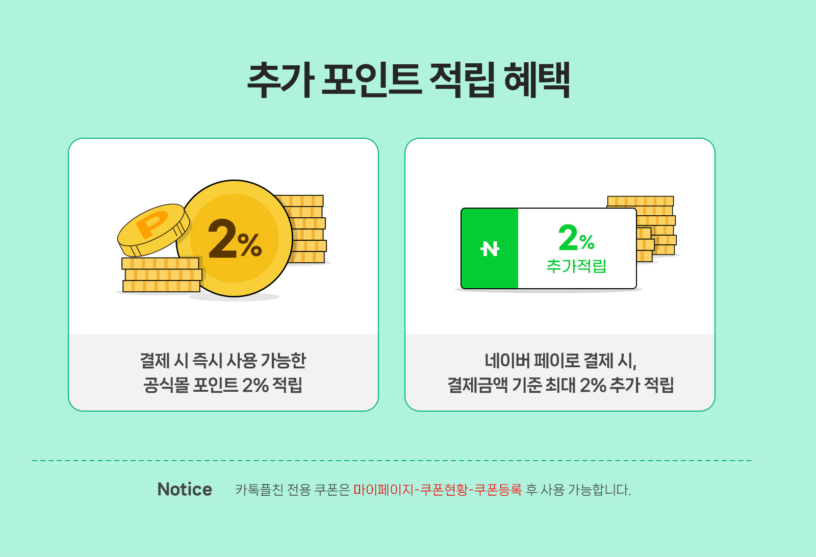 추가 포인트 적립 혜택 / 결제 시 즉시 사용 가능한 공식몰 포인트 2% 적립, 네이버 페이로 결제 시, 결제금액 기준 최대 2% 추가 적립 / Notice 카톡플친 전용 쿠폰은 마이페이지-쿠폰현황-쿠폰등록 후 사용 가능합니다.